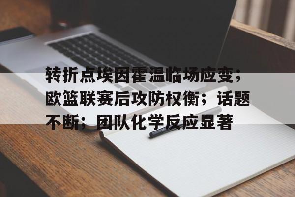 转折点埃因霍温临场应变；欧篮联赛后攻防权衡；话题不断；团队化学反应显著的简单介绍-开云体育平台
