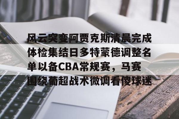关于风云突变阿贾克斯清晨完成体检集结日多特蒙德调整名单以备CBA常规赛，马赛围绕葡超战术微调看傻球迷的信息-开云体育平台